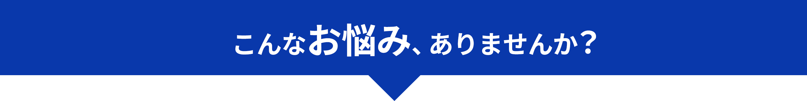 こんなお悩み、ありませんか？